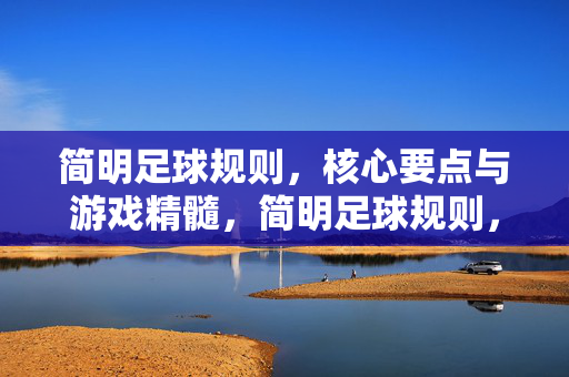 简明足球规则，核心要点与游戏精髓，简明足球规则，核心要点与游戏精髓