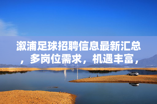 溆浦足球招聘信息最新汇总，多岗位需求，机遇丰富，快来看看适合你的职位
