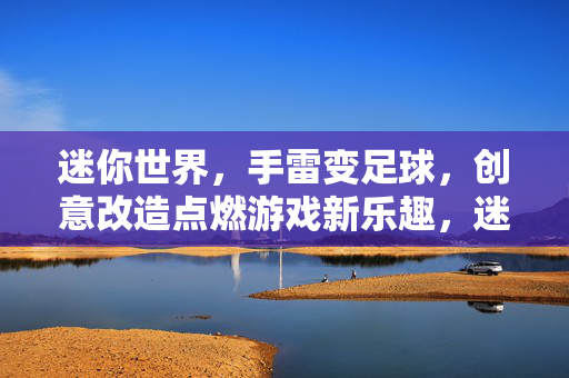 迷你世界，手雷变足球，创意改造点燃游戏新乐趣，迷你世界手雷变足球，创意改造点燃游戏新乐趣