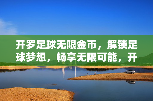 开罗足球无限金币，解锁足球梦想，畅享无限可能，开罗足球无限金币，解锁足球梦想，畅享无限可能