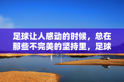 足球让人感动的时候，总在那些不完美的坚持里，足球的感动，总在不完美的坚持里