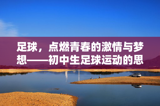 足球，点燃青春的激情与梦想——初中生足球运动的思考与实践，足球，点燃青春的激情与梦想——初中生足球运动的思考与实践