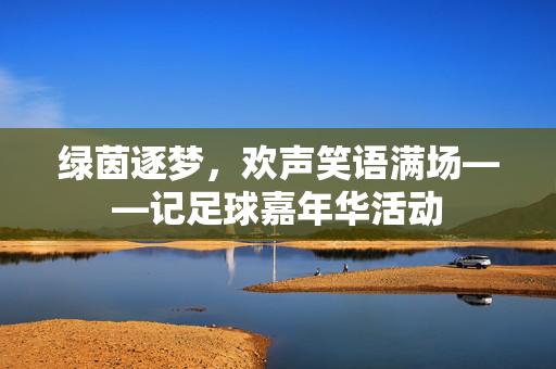 绿茵逐梦，欢声笑语满场——记足球嘉年华活动