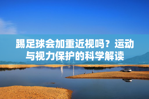 踢足球会加重近视吗？运动与视力保护的科学解读