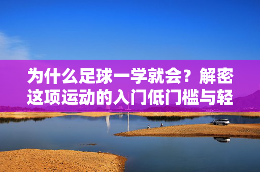 为什么足球一学就会？解密这项运动的入门低门槛与轻松上手的秘诀