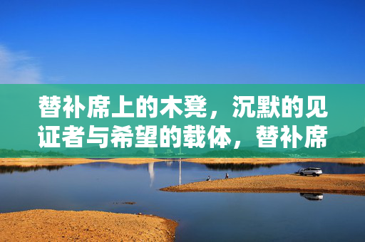 替补席上的木凳，沉默的见证者与希望的载体，替补席上的木凳，沉默的见证者与希望的载体