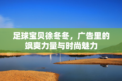 足球宝贝徐冬冬，广告里的飒爽力量与时尚魅力