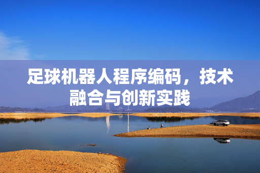 足球机器人程序编码，技术融合与创新实践