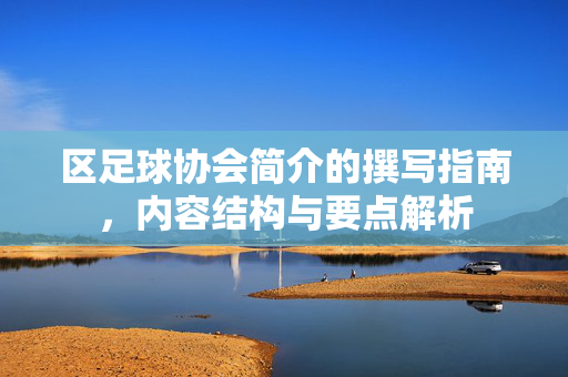 区足球协会简介的撰写指南，内容结构与要点解析