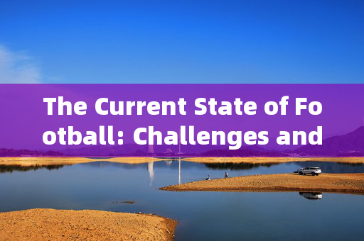 The Current State of Football: Challenges and Opportunities in the Modern Era，The Current State of Football: Challenges and Opportunities in the Modern Era