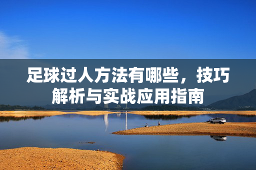 足球过人方法有哪些，技巧解析与实战应用指南