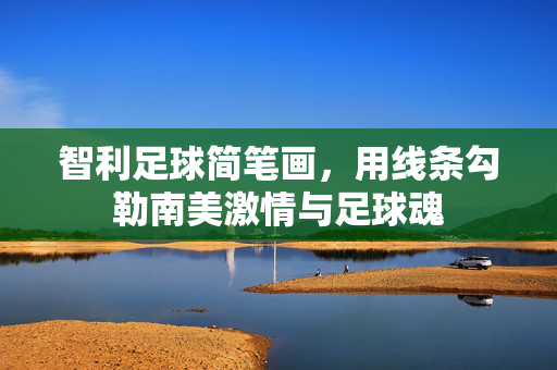 智利足球简笔画，用线条勾勒南美激情与足球魂