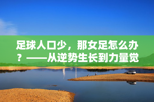足球人口少，那女足怎么办？——从逆势生长到力量觉醒