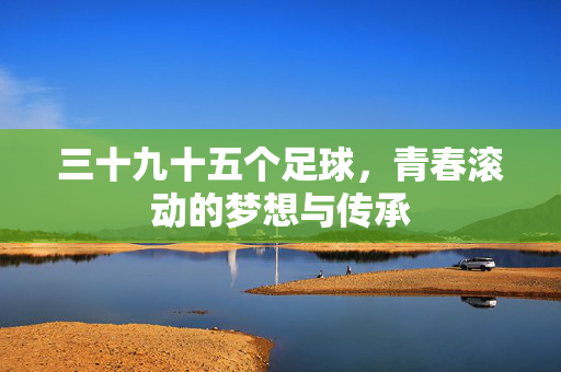 三十九十五个足球，青春滚动的梦想与传承