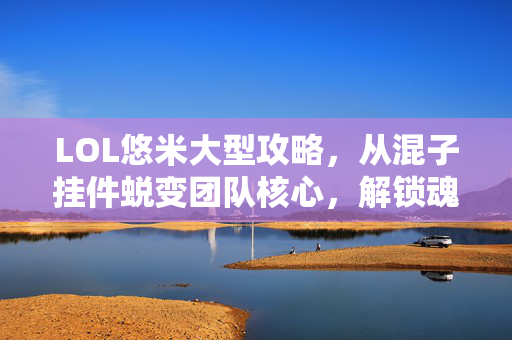 LOL悠米大型攻略,从混子挂件蜕变团队核心,解锁魂系辅助上分密码