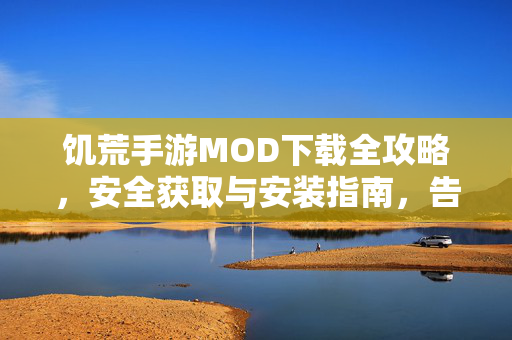 饥荒手游MOD下载全攻略，安全获取与安装指南，告别单调游戏体验，饥荒手游MOD全攻略，安全下载安装，告别单调体验