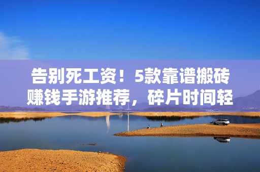 告别死工资!5款靠谱搬砖赚钱手游推荐,碎片时间轻松赚零花钱,告别死工资!5款靠谱搬砖手游,碎片时间轻松赚零花钱
