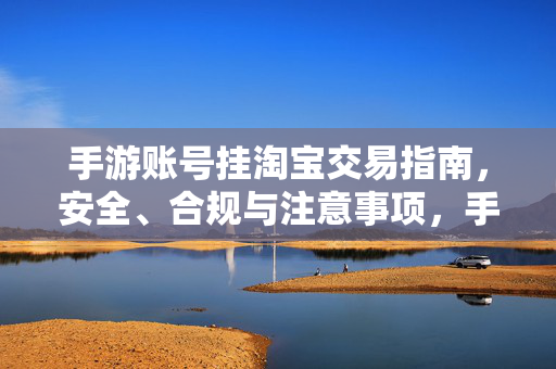 手游账号挂淘宝交易指南，安全、合规与注意事项，手游账号淘宝交易安全合规指南