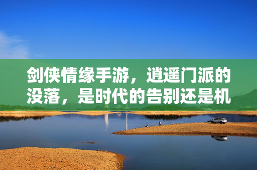 剑侠情缘手游，逍遥门派的没落，是时代的告别还是机制的弃子？剑侠情缘手游逍遥门派没落，时代告别还是机制弃子？