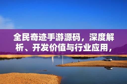 全民奇迹手游源码，深度解析、开发价值与行业应用，全民奇迹手游源码，深度解析、开发价值与行业应用