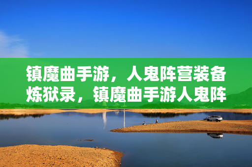 镇魔曲手游，人鬼阵营装备炼狱录，镇魔曲手游人鬼阵营装备炼狱录
