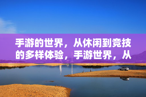 手游的世界，从休闲到竞技的多样体验，手游世界，从休闲到竞技的多样体验