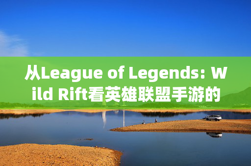 从League of Legends: Wild Rift看英雄联盟手游的英文名与文化密码，从Wild Rift看英雄联盟手游的英文名与文化密码