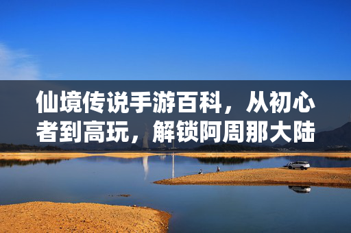仙境传说手游百科，从初心者到高玩，解锁阿周那大陆的全攻略，仙境传说手游，从新手到高玩，解锁阿周那大陆全攻略