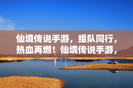 仙境传说手游，组队同行，热血再燃！仙境传说手游，组队同行，热血再燃！