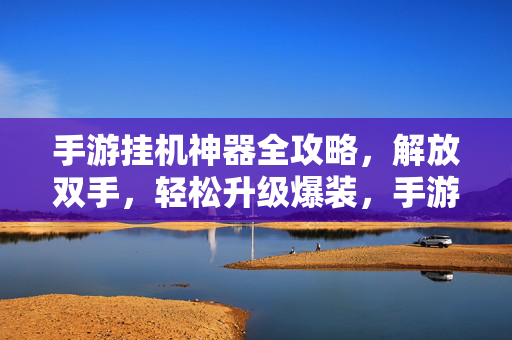 手游挂机神器全攻略，解放双手，轻松升级爆装，手游挂机神器全攻略，解放双手，轻松升级爆装
