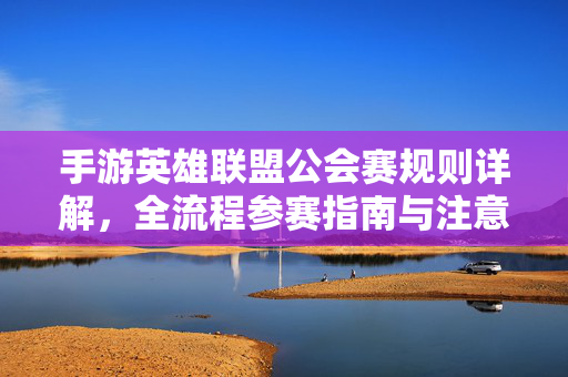 手游英雄联盟公会赛规则详解，全流程参赛指南与注意事项，手游英雄联盟公会赛参赛全指南，规则详解、流程与注意事项