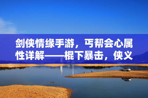 剑侠情缘手游，丐帮会心属性详解——棍下暴击，侠义无双，剑侠情缘手游，丐帮会心属性详解——棍下暴击，侠义无双