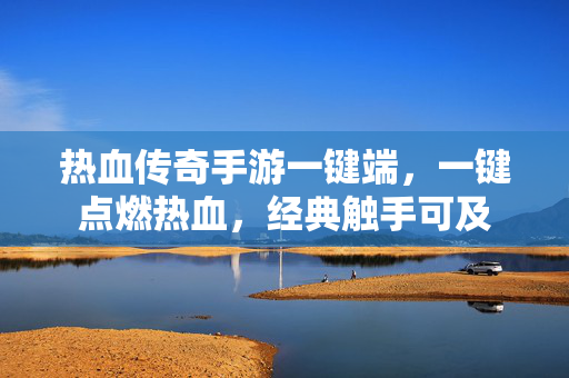 热血传奇手游一键端，一键点燃热血，经典触手可及