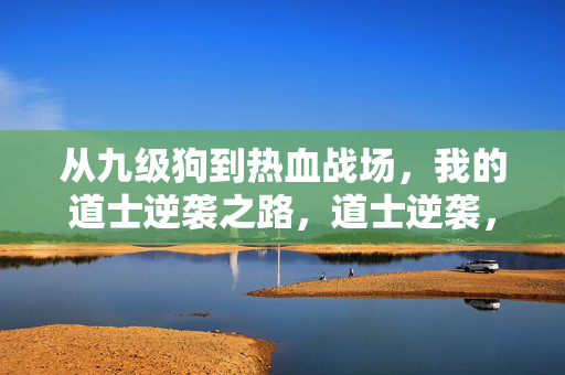 从九级狗到热血战场，我的道士逆袭之路，道士逆袭，从九级狗到热血战场