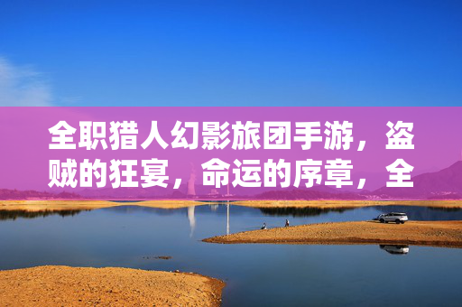 全职猎人幻影旅团手游，盗贼的狂宴，命运的序章，全职猎人，幻影旅团·盗贼的狂宴·命运的序章