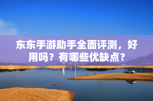 东东手游助手全面评测，好用吗？有哪些优缺点？