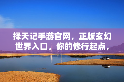 择天记手游官网，正版玄幻世界入口，你的修行起点，择天记手游官网，正版玄幻世界，你的修行起点
