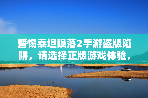 警惕泰坦陨落2手游盗版陷阱,请选择正版游戏体验,警惕泰坦陨落2手游盗版陷阱,选择正版游戏体验