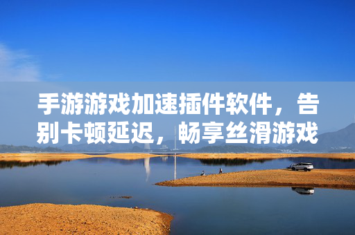 手游游戏加速插件软件,告别卡顿延迟,畅享丝滑游戏体验,手游加速插件,告别卡顿延迟,畅享丝滑游戏体验