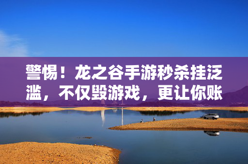 警惕!龙之谷手游秒杀挂泛滥,不仅毁游戏,更让你账号归零!警惕!龙之谷手游秒杀挂泛滥,毁游戏更致账号归零!