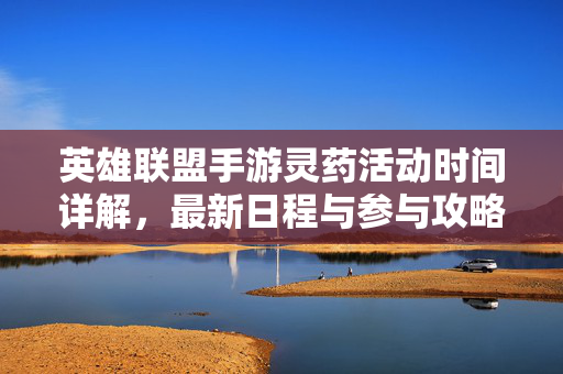 英雄联盟手游灵药活动时间详解，最新日程与参与攻略，英雄联盟手游灵药活动时间详解与参与攻略