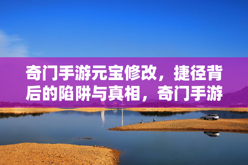 奇门手游元宝修改,捷径背后的陷阱与真相,奇门手游元宝修改,捷径背后的陷阱与真相