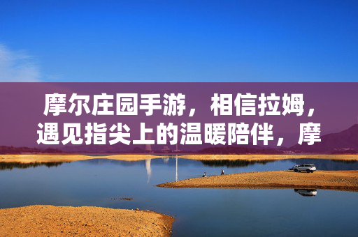 摩尔庄园手游,相信拉姆,遇见指尖上的温暖陪伴,摩尔庄园手游,相信拉姆,指尖温暖陪伴