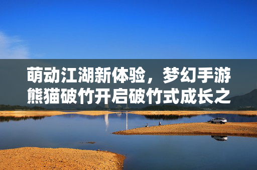 萌动江湖新体验，梦幻手游熊猫破竹开启破竹式成长之旅