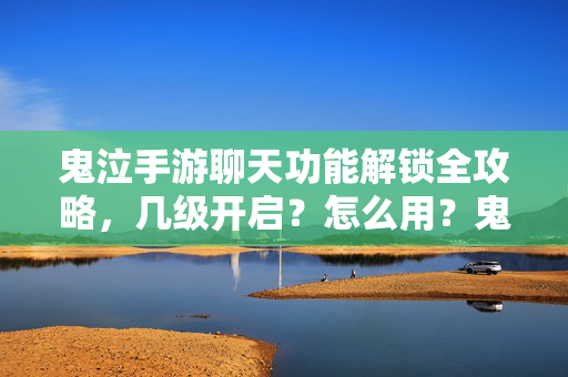 鬼泣手游聊天功能解锁全攻略，几级开启？怎么用？鬼泣手游聊天功能解锁攻略，几级开启+使用方法