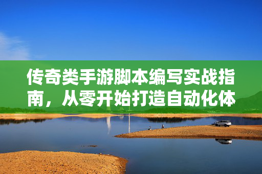 传奇类手游脚本编写实战指南，从零开始打造自动化体验，实战指南，从零编写传奇手游自动化脚本