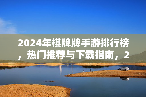 2024年棋牌牌手游排行榜,热门推荐与下载指南,2024年棋牌手游排行榜,热门推荐与下载指南