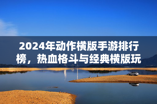 2024年动作横版手游排行榜,热血格斗与经典横版玩法,这几款不容错过!2024动作横版手游排行榜,热血格斗+经典玩法,这几款不容错过!