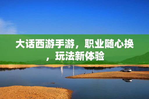 大话西游手游，职业随心换，玩法新体验