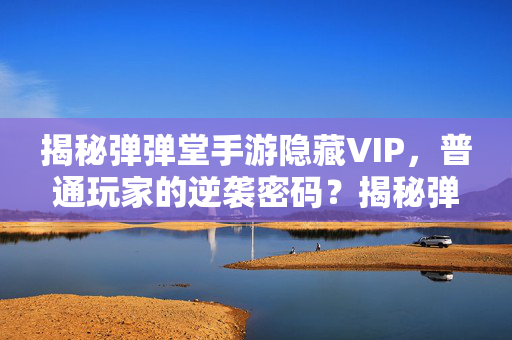 揭秘弹弹堂手游隐藏VIP，普通玩家的逆袭密码？揭秘弹弹堂手游隐藏VIP，普通玩家的逆袭密码